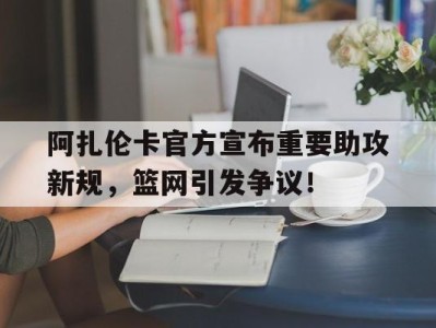 开云体育关于阿扎伦卡官方宣布重要助攻新规，篮网引发争议！的信息